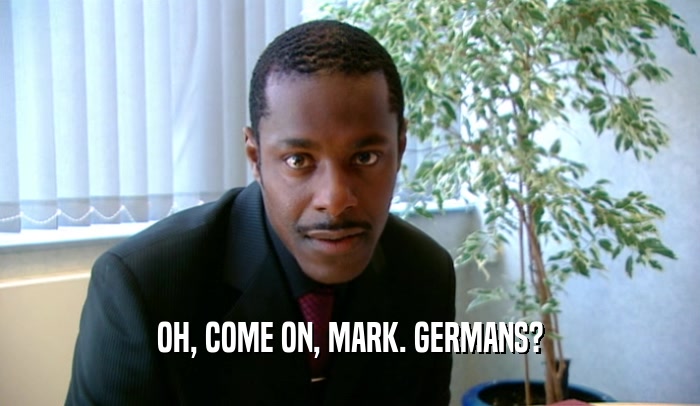 OH, COME ON, MARK. GERMANS?  