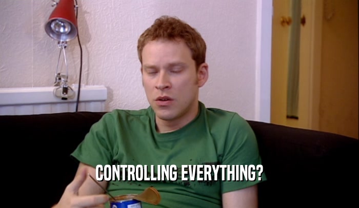 CONTROLLING EVERYTHING?  