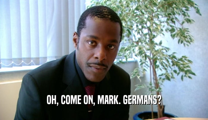 OH, COME ON, MARK. GERMANS?  