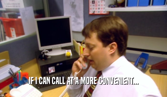 IF I CAN CALL AT A MORE CONVENIENT...  