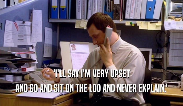 'I'LL SAY I'M VERY UPSET AND GO AND SIT ON THE LOO AND NEVER EXPLAIN.' 