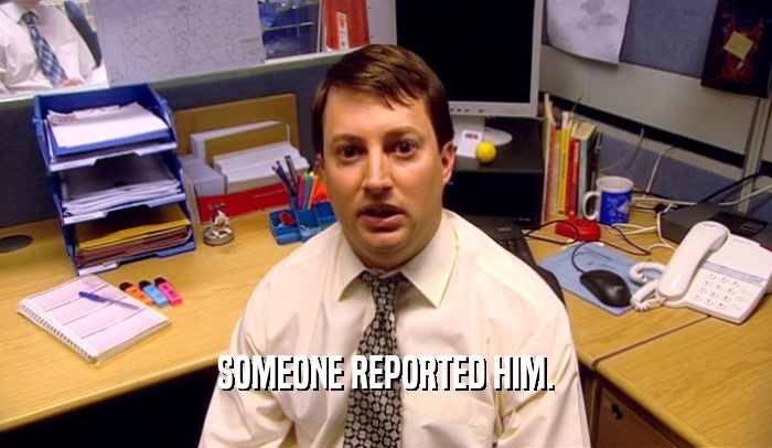 SOMEONE REPORTED HIM.  