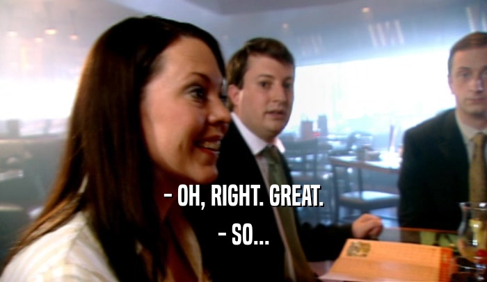 - OH, RIGHT. GREAT. - SO... 