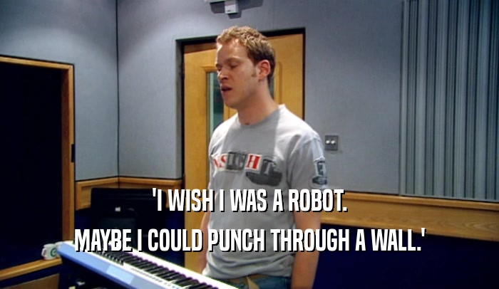 'I WISH I WAS A ROBOT. MAYBE I COULD PUNCH THROUGH A WALL.' 