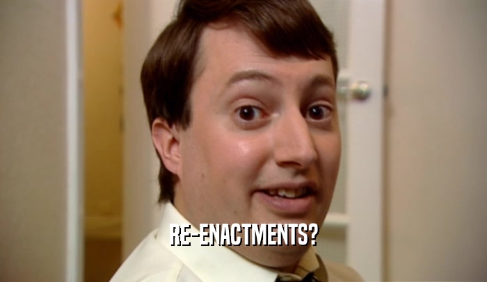 RE-ENACTMENTS?  
