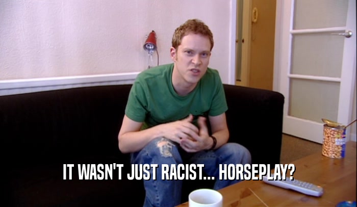 IT WASN'T JUST RACIST... HORSEPLAY?  