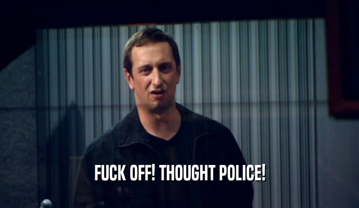 FUCK OFF! THOUGHT POLICE!  