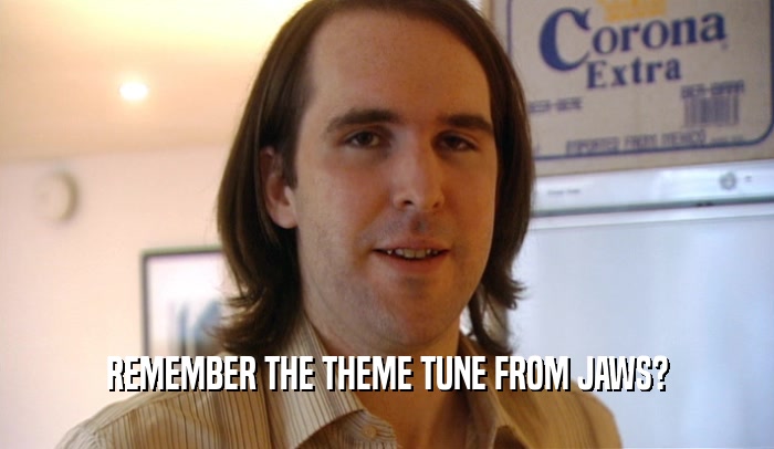REMEMBER THE THEME TUNE FROM JAWS?  