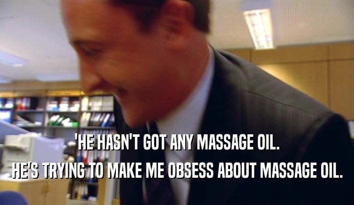 'HE HASN'T GOT ANY MASSAGE OIL. HE'S TRYING TO MAKE ME OBSESS ABOUT MASSAGE OIL. 