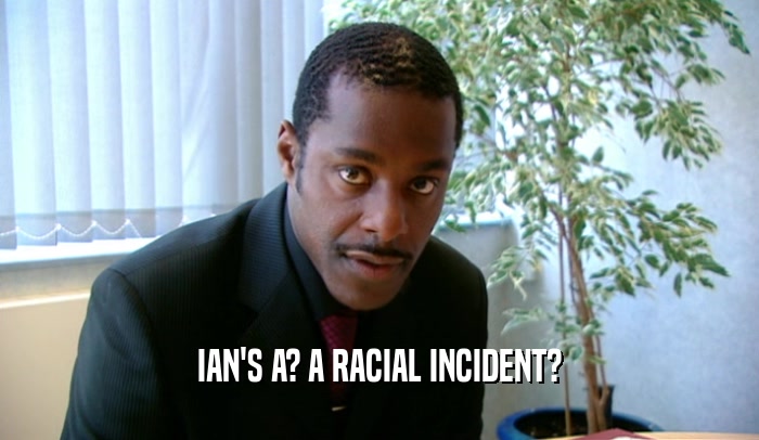 IAN'S A? A RACIAL INCIDENT?  