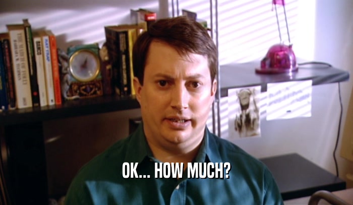 OK... HOW MUCH?  