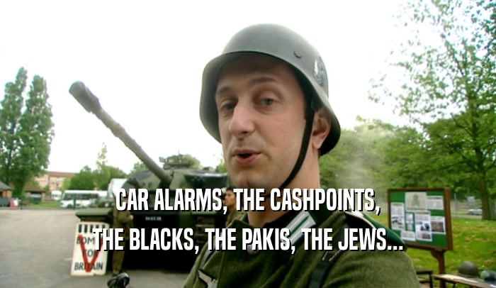 CAR ALARMS, THE CASHPOINTS, THE BLACKS, THE PAKIS, THE JEWS... 