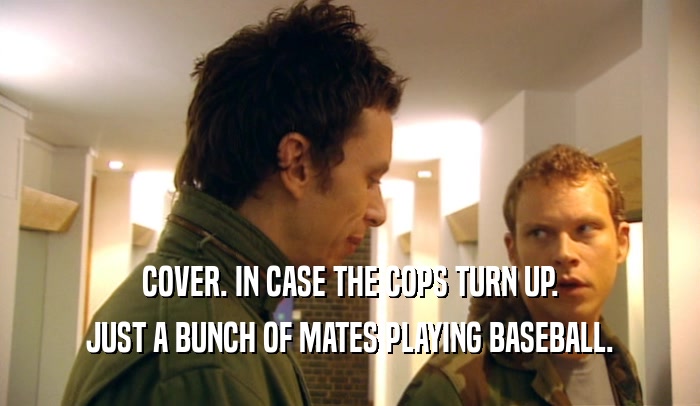 COVER. IN CASE THE COPS TURN UP. JUST A BUNCH OF MATES PLAYING BASEBALL. 