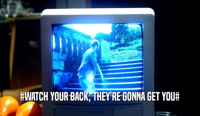 #WATCH YOUR BACK, THEY'RE GONNA GET YOU#  