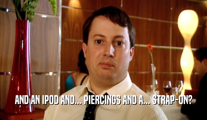 AND AN IPOD AND... PIERCINGS AND A... STRAP-ON?  