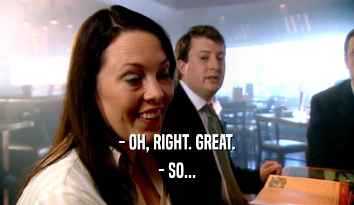 - OH, RIGHT. GREAT. - SO... 