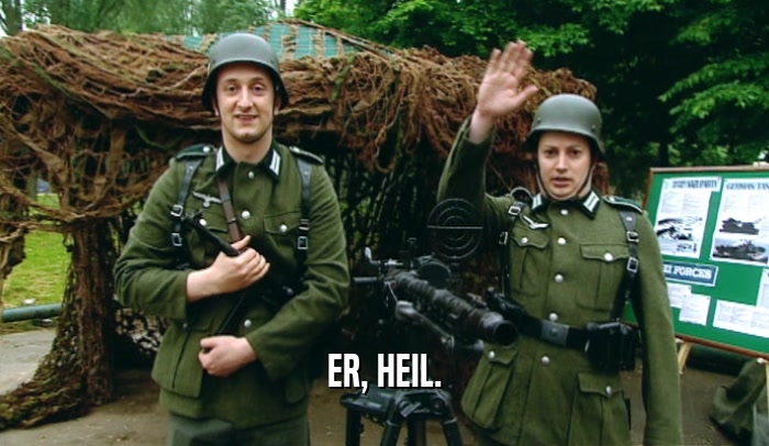 ER, HEIL.  