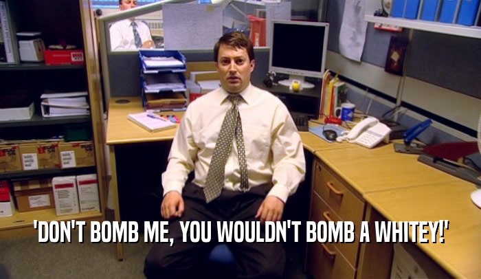 'DON'T BOMB ME, YOU WOULDN'T BOMB A WHITEY!'  