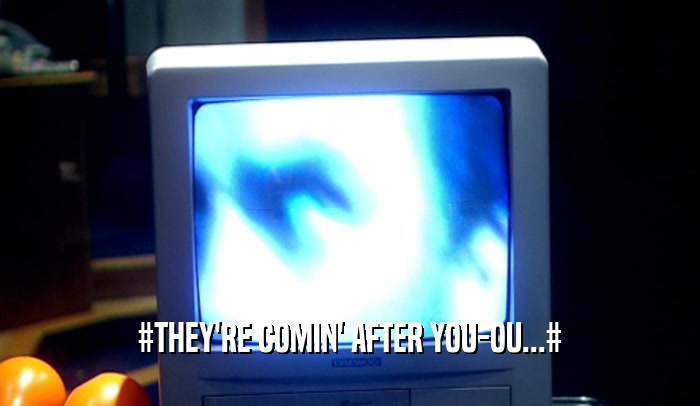 #THEY'RE COMIN' AFTER YOU-OU...#  