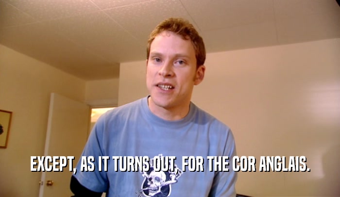 EXCEPT, AS IT TURNS OUT, FOR THE COR ANGLAIS.  