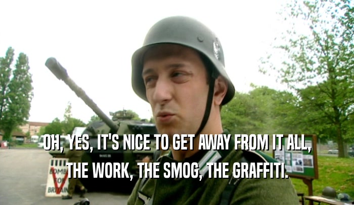 OH, YES, IT'S NICE TO GET AWAY FROM IT ALL, THE WORK, THE SMOG, THE GRAFFITI. 