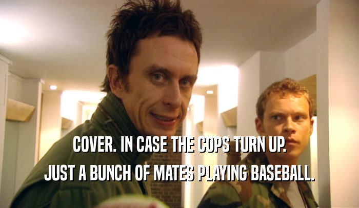 COVER. IN CASE THE COPS TURN UP. JUST A BUNCH OF MATES PLAYING BASEBALL. 