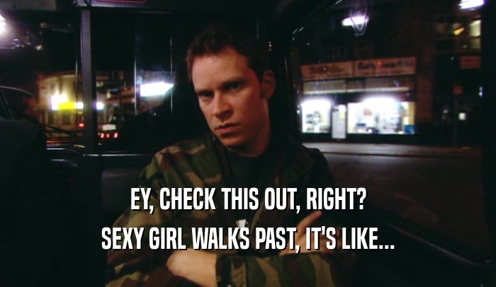 EY, CHECK THIS OUT, RIGHT? SEXY GIRL WALKS PAST, IT'S LIKE... 