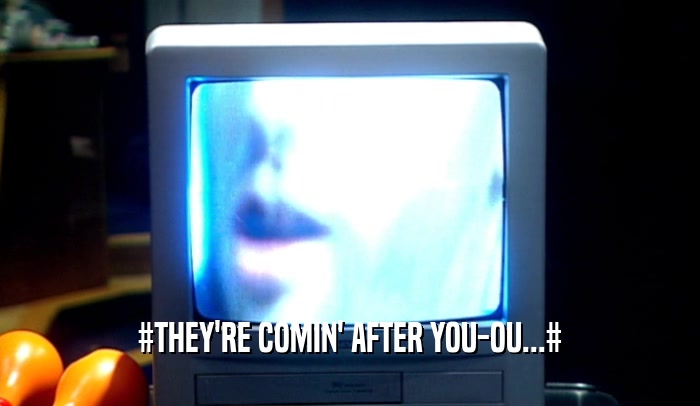 #THEY'RE COMIN' AFTER YOU-OU...#  