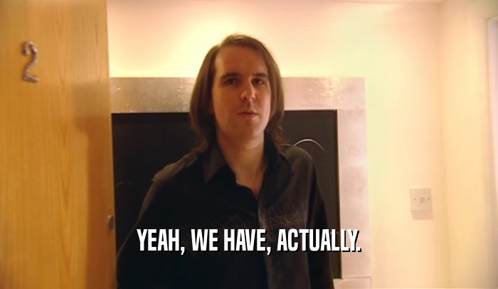 YEAH, WE HAVE, ACTUALLY.  