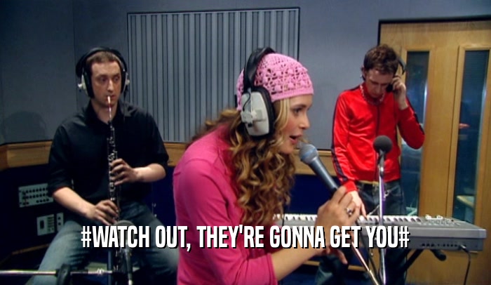 #WATCH OUT, THEY'RE GONNA GET YOU#  