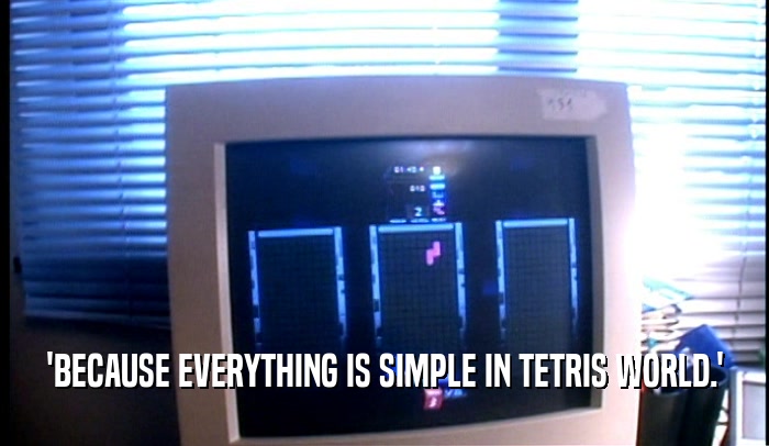 'BECAUSE EVERYTHING IS SIMPLE IN TETRIS WORLD.'  