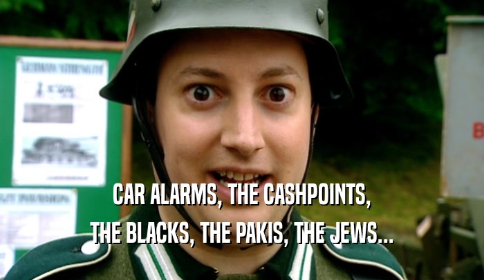 CAR ALARMS, THE CASHPOINTS, THE BLACKS, THE PAKIS, THE JEWS... 