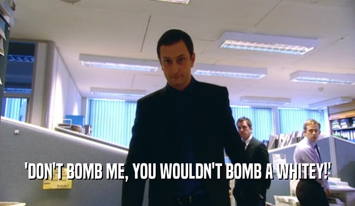 'DON'T BOMB ME, YOU WOULDN'T BOMB A WHITEY!'  