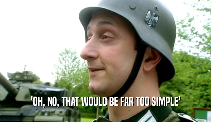 'OH, NO, THAT WOULD BE FAR TOO SIMPLE'  