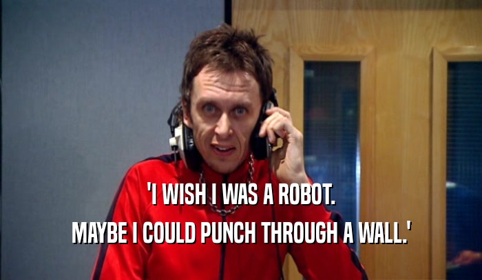 'I WISH I WAS A ROBOT. MAYBE I COULD PUNCH THROUGH A WALL.' 