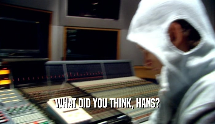 WHAT DID YOU THINK, HANS?  