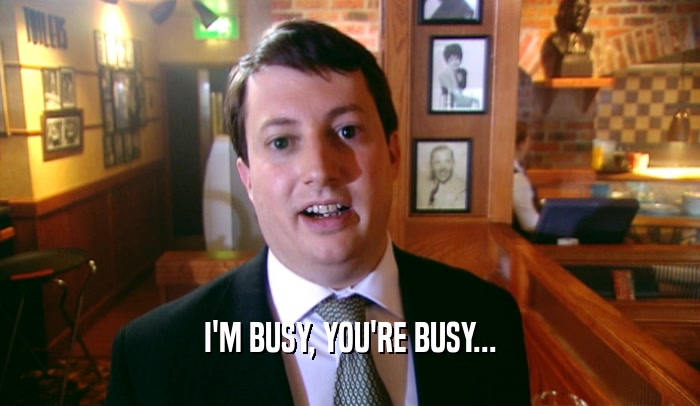 I'M BUSY, YOU'RE BUSY...  