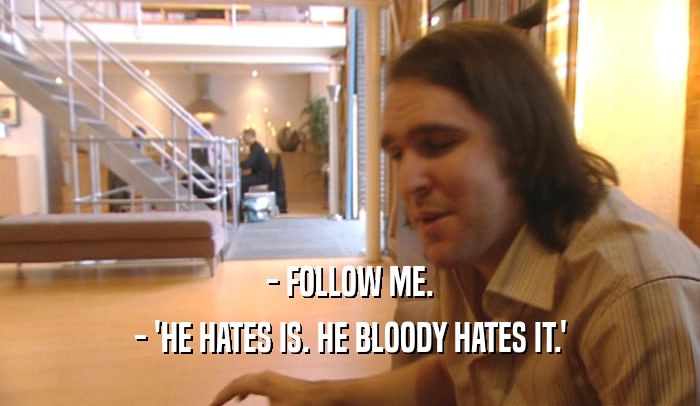 - FOLLOW ME. - 'HE HATES IS. HE BLOODY HATES IT.' 
