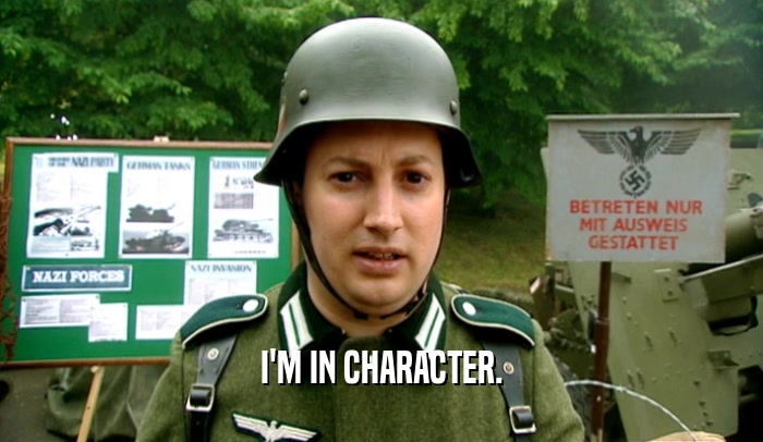 I'M IN CHARACTER.  