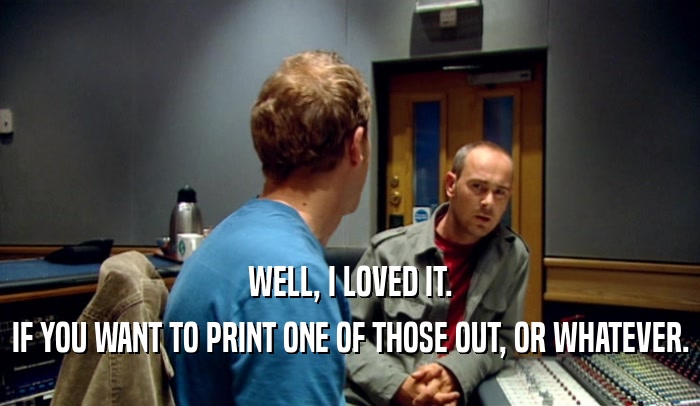 WELL, I LOVED IT. IF YOU WANT TO PRINT ONE OF THOSE OUT, OR WHATEVER. 