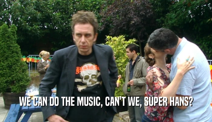 WE CAN DO THE MUSIC, CAN'T WE, SUPER HANS?  
