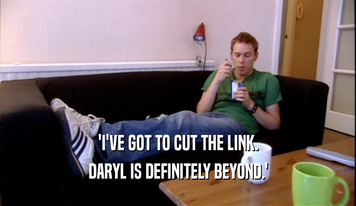 'I'VE GOT TO CUT THE LINK. DARYL IS DEFINITELY BEYOND.' 