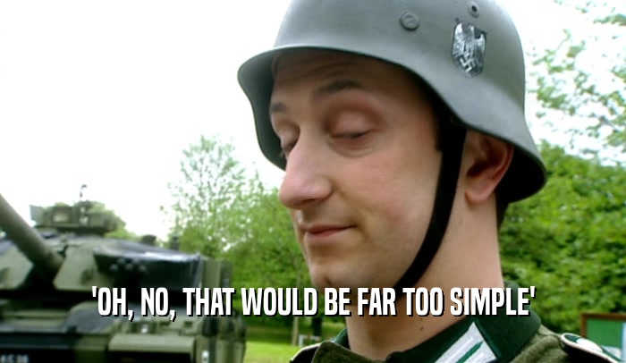 'OH, NO, THAT WOULD BE FAR TOO SIMPLE'  