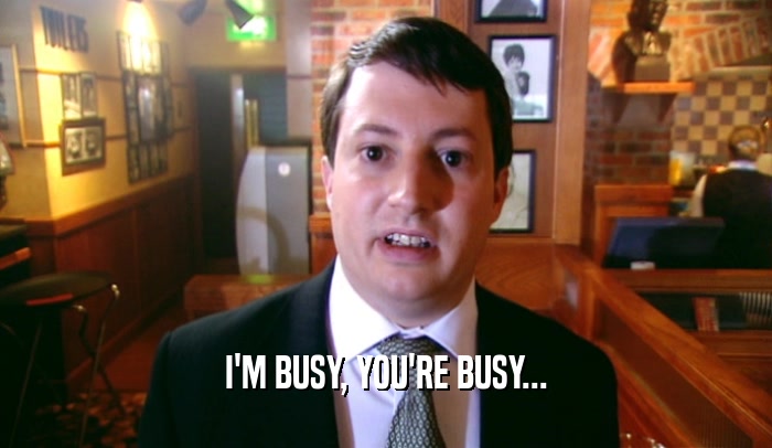I'M BUSY, YOU'RE BUSY...  