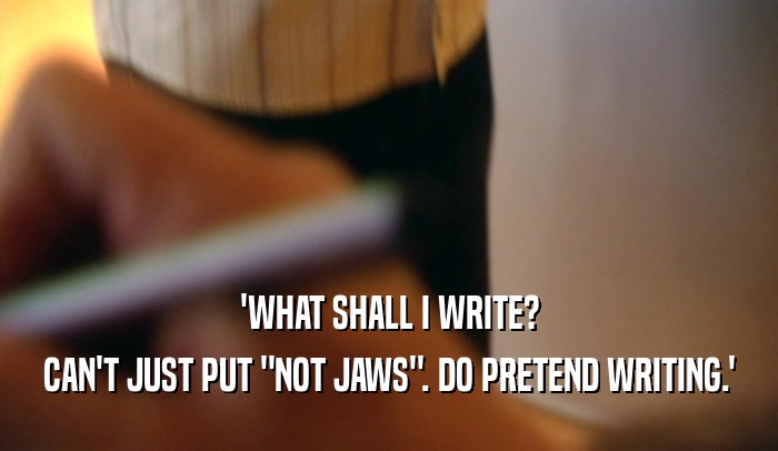 'WHAT SHALL I WRITE? CAN'T JUST PUT 