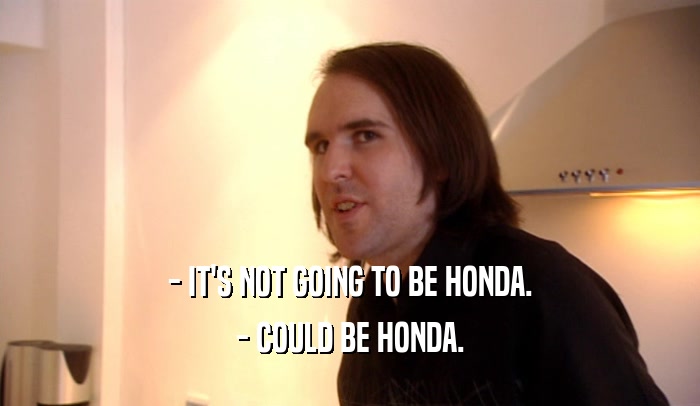 - IT'S NOT GOING TO BE HONDA. - COULD BE HONDA. 