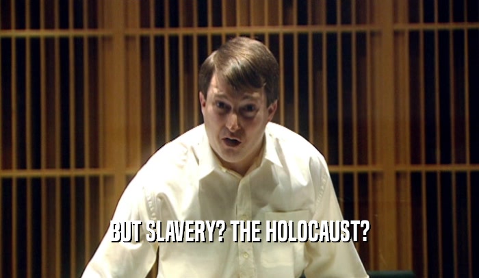 BUT SLAVERY? THE HOLOCAUST?  