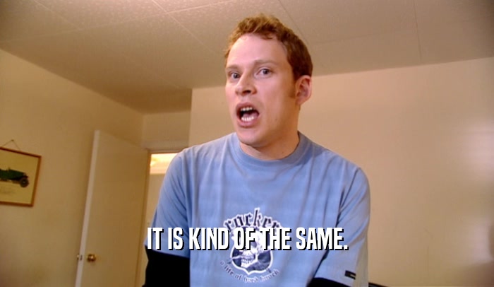 IT IS KIND OF THE SAME.  
