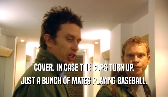 COVER. IN CASE THE COPS TURN UP. JUST A BUNCH OF MATES PLAYING BASEBALL. 