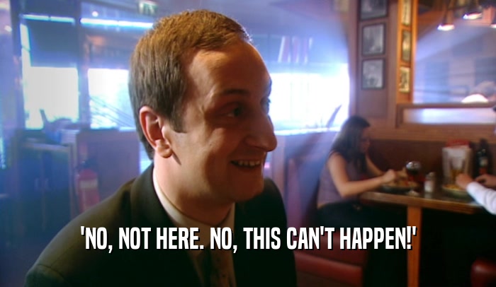 'NO, NOT HERE. NO, THIS CAN'T HAPPEN!'  